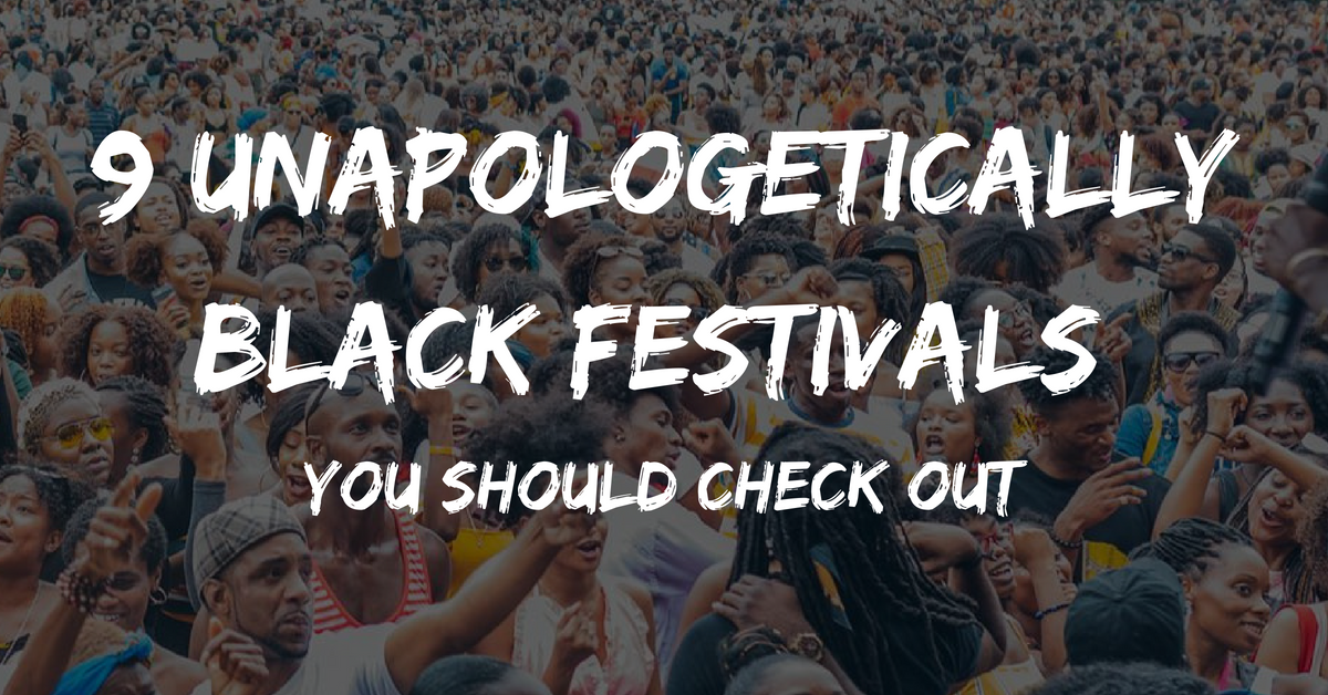 9 Unapologetically Black Festivals You Should Check Out - Melanin