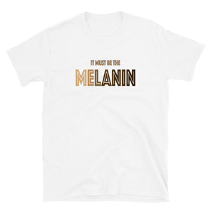 It Must Be The Melanin T-Shirt